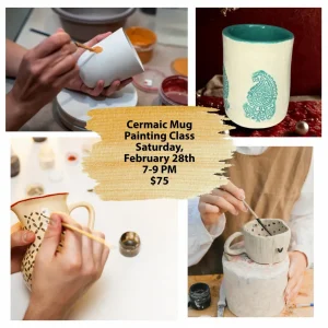 Collage of people painting ceramic mugs with event text: Ceramic Mug Painting Class, Saturday, February 28th, 7-9 PM, $75.