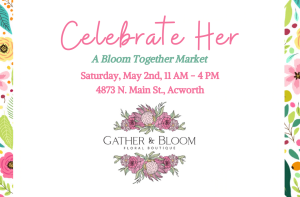 Event flyer for "Celebrate Her: A Bloom Together Market" on Saturday, May 2nd, 11 AM–4 PM at 4873 N. Main St., Acworth, featuring Gather & Bloom Floral Boutique. Floral border and logo included.